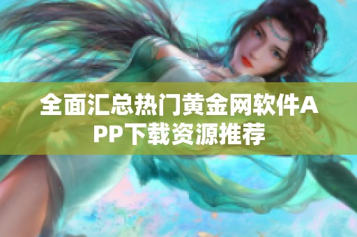 全面汇总热门黄金网软件APP下载资源推荐
