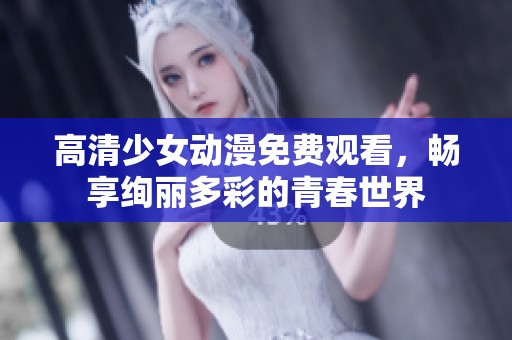 高清少女动漫免费观看，畅享绚丽多彩的青春世界