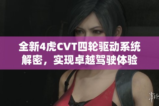 全新4虎CVT四轮驱动系统解密，实现卓越驾驶体验