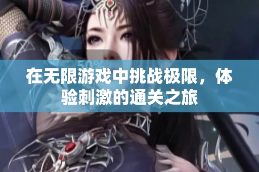 在无限游戏中挑战极限，体验刺激的通关之旅