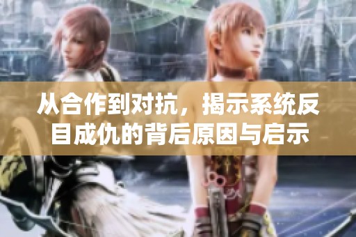 从合作到对抗，揭示系统反目成仇的背后原因与启示
