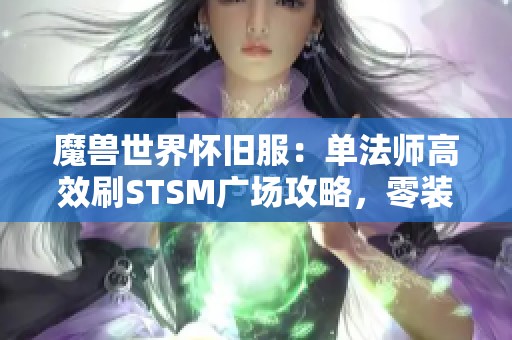 魔兽世界怀旧服：单法师高效刷STSM广场攻略，零装备要求收益丰厚