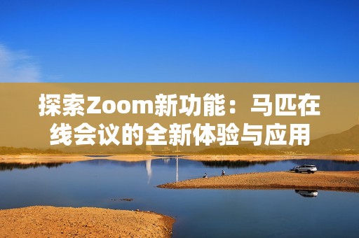探索Zoom新功能：马匹在线会议的全新体验与应用