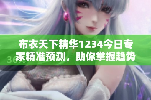 布衣天下精华1234今日专家精准预测，助你掌握趋势！