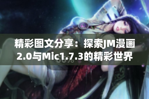 精彩图文分享：探索JM漫画2.0与Mic1.7.3的精彩世界
