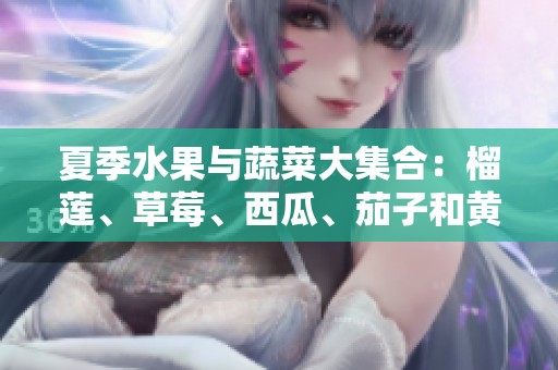 夏季水果与蔬菜大集合：榴莲、草莓、西瓜、茄子和黄瓜的美味搭配解析