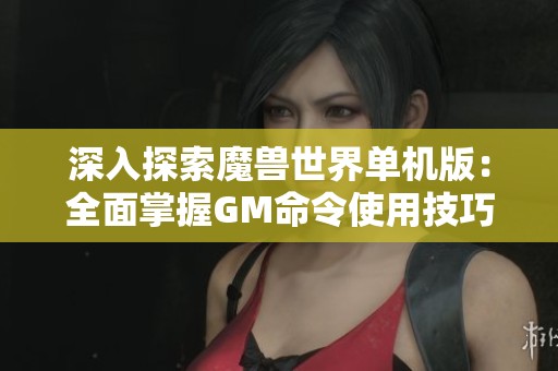 深入探索魔兽世界单机版：全面掌握GM命令使用技巧