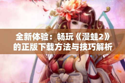 全新体验：畅玩《漫蛙2》的正版下载方法与技巧解析