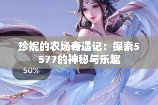珍妮的农场奇遇记：探索5577的神秘与乐趣