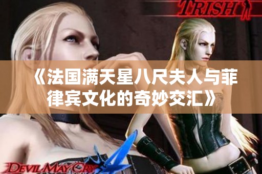 《法国满天星八尺夫人与菲律宾文化的奇妙交汇》