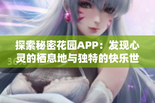 探索秘密花园APP：发现心灵的栖息地与独特的快乐世界