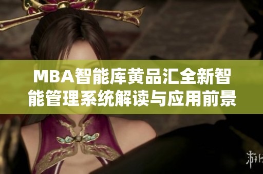MBA智能库黄品汇全新智能管理系统解读与应用前景