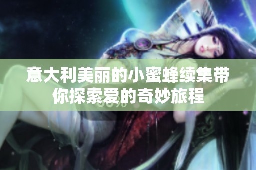 意大利美丽的小蜜蜂续集带你探索爱的奇妙旅程