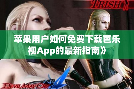 苹果用户如何免费下载芭乐视App的最新指南》
