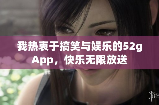我热衷于搞笑与娱乐的52gApp，快乐无限放送