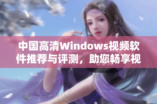 中国高清Windows视频软件推荐与评测，助您畅享视听盛宴