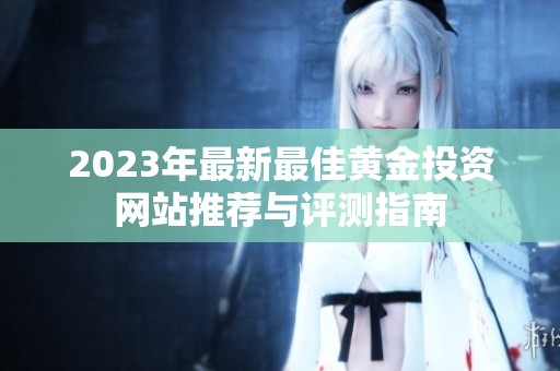 2023年最新最佳黄金投资网站推荐与评测指南