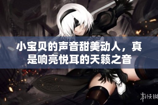 小宝贝的声音甜美动人，真是响亮悦耳的天籁之音