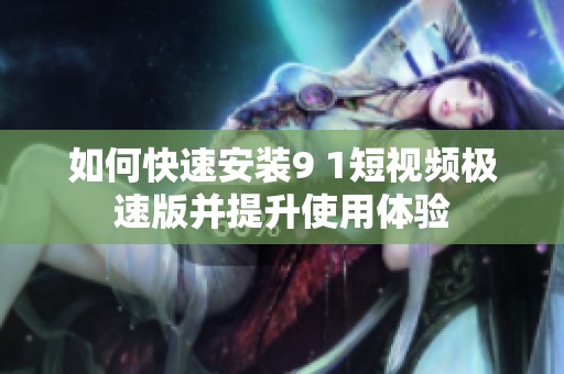 如何快速安装9 1短视频极速版并提升使用体验