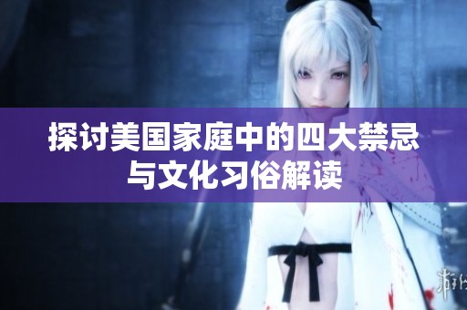 探讨美国家庭中的四大禁忌与文化习俗解读