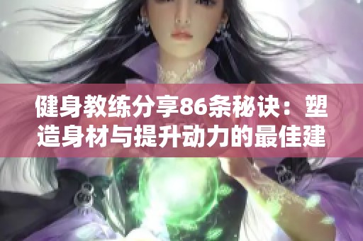 健身教练分享86条秘诀：塑造身材与提升动力的最佳建议