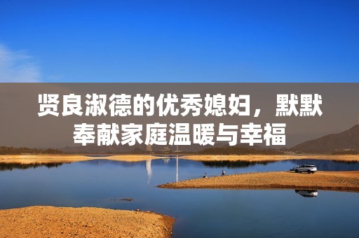 贤良淑德的优秀媳妇，默默奉献家庭温暖与幸福