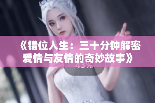 《错位人生：三十分钟解密爱情与友情的奇妙故事》