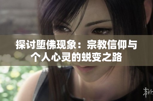 探讨堕佛现象：宗教信仰与个人心灵的蜕变之路