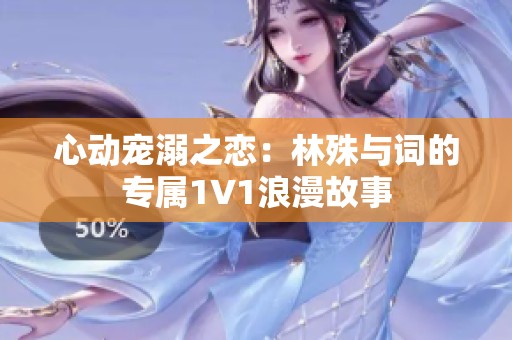 心动宠溺之恋：林殊与词的专属1V1浪漫故事
