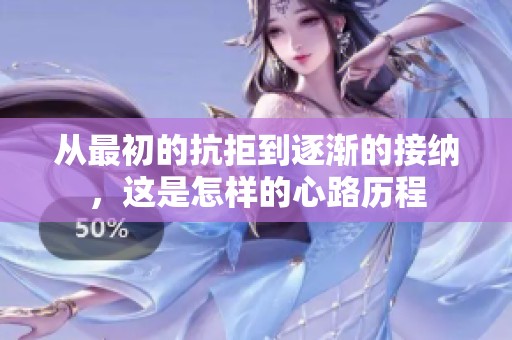 从最初的抗拒到逐渐的接纳，这是怎样的心路历程