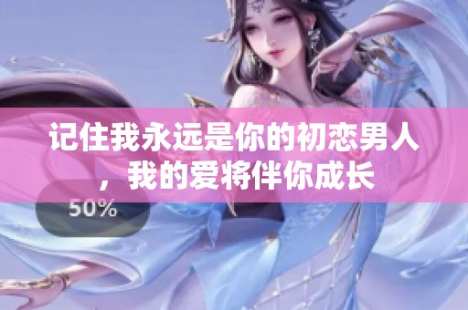 记住我永远是你的初恋男人，我的爱将伴你成长