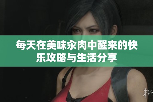 每天在美味汆肉中醒来的快乐攻略与生活分享