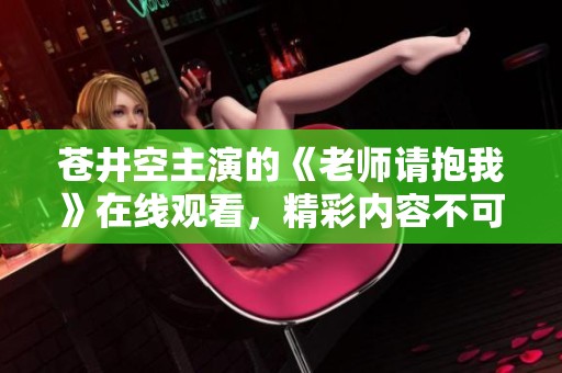苍井空主演的《老师请抱我》在线观看，精彩内容不可错过