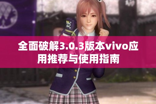 全面破解3.0.3版本vivo应用推荐与使用指南
