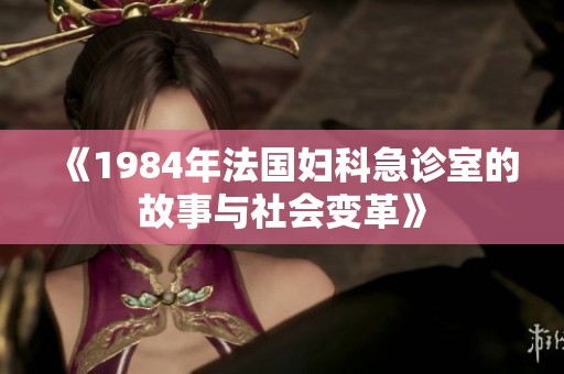 《1984年法国妇科急诊室的故事与社会变革》