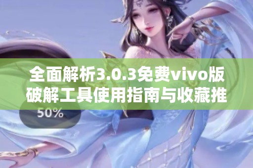 全面解析3.0.3免费vivo版破解工具使用指南与收藏推荐