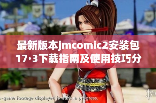 最新版本jmcomic2安装包17·3下载指南及使用技巧分享