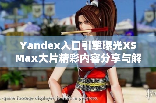 Yandex入口引擎曝光XSMax大片精彩内容分享与解析