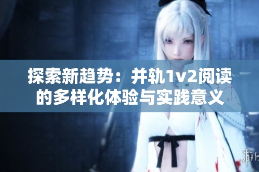 探索新趋势：并轨1v2阅读的多样化体验与实践意义