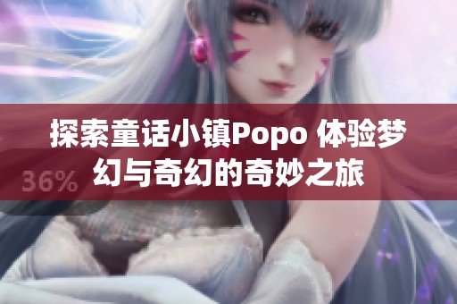 探索童话小镇Popo 体验梦幻与奇幻的奇妙之旅