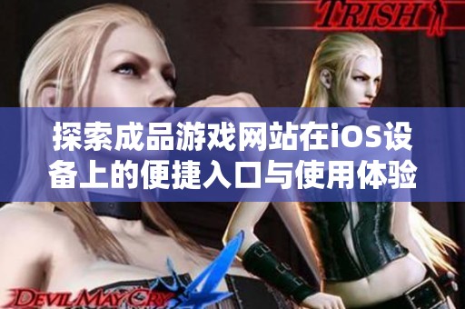 探索成品游戏网站在iOS设备上的便捷入口与使用体验
