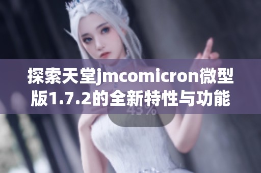 探索天堂jmcomicron微型版1.7.2的全新特性与功能揭秘