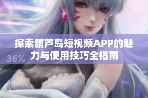 探索葫芦岛短视频APP的魅力与使用技巧全指南