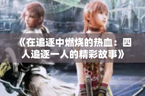 《在追逐中燃烧的热血：四人追逐一人的精彩故事》