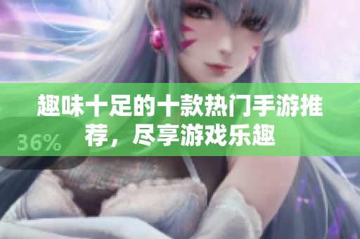 趣味十足的十款热门手游推荐，尽享游戏乐趣