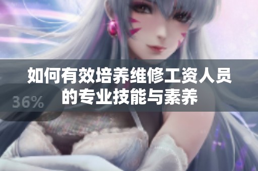 如何有效培养维修工资人员的专业技能与素养