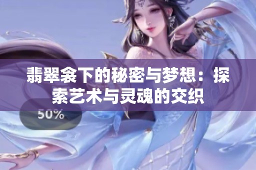 翡翠衾下的秘密与梦想：探索艺术与灵魂的交织