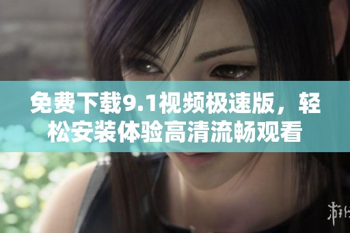 免费下载9.1视频极速版，轻松安装体验高清流畅观看