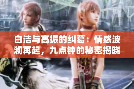 白洁与高振的纠葛：情感波澜再起，九点钟的秘密揭晓
