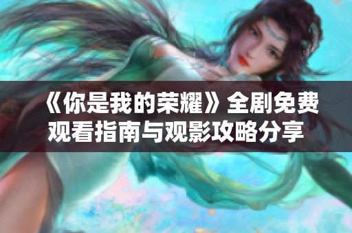 《你是我的荣耀》全剧免费观看指南与观影攻略分享